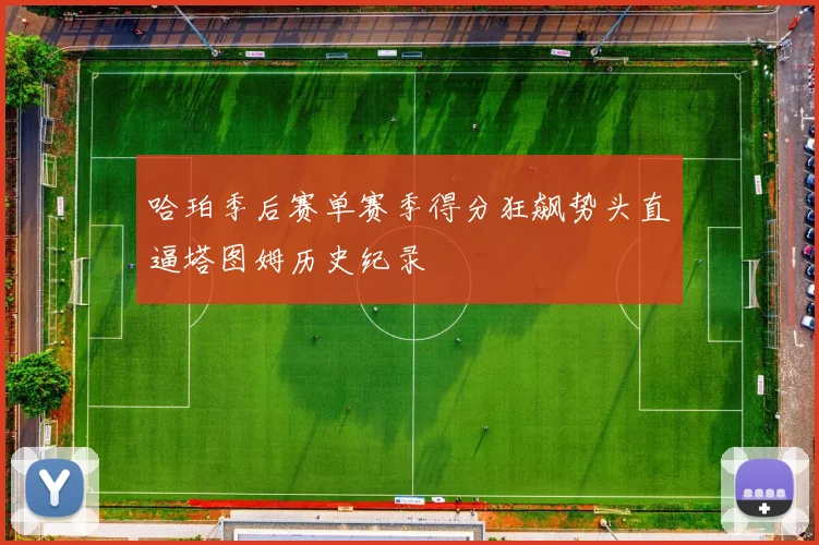 哈珀季后赛单赛季得分狂飙势头直逼塔图姆历史纪录