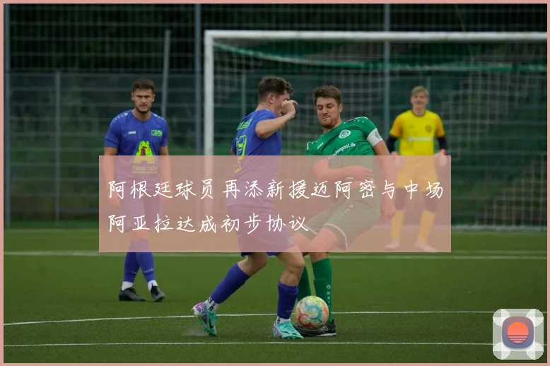 阿根廷球员再添新援迈阿密与中场阿亚拉达成初步协议