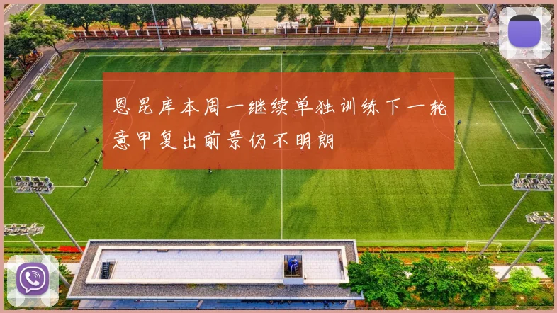 恩昆库本周一继续单独训练下一轮意甲复出前景仍不明朗
