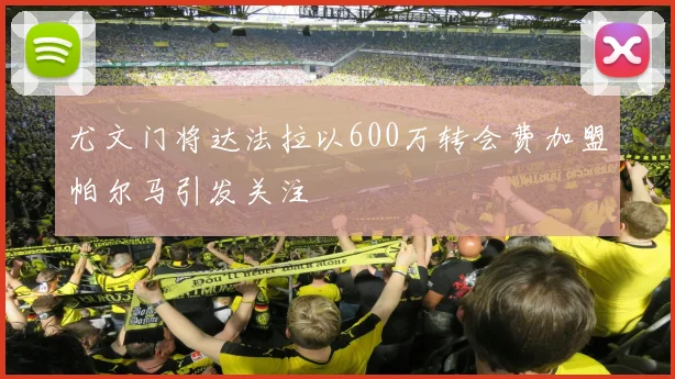 尤文门将达法拉以600万转会费加盟帕尔马引发关注