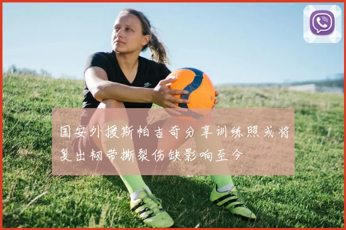 国安外援斯帕吉奇分享训练照或将复出韧带撕裂伤缺影响至今