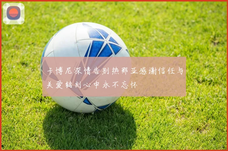 卡博尼深情告别热那亚感谢信任与关爱铭刻心中永不忘怀