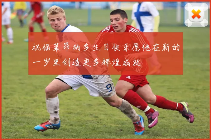 祝福莱昂纳多生日快乐愿他在新的一岁里创造更多辉煌成就