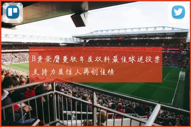 B费荣膺曼联年度双料最佳球迷投票支持力度惊人再创佳绩