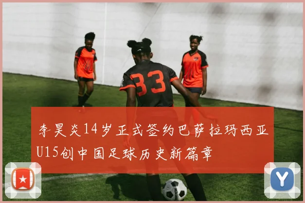 李昊炎14岁正式签约巴萨拉玛西亚U15创中国足球历史新篇章