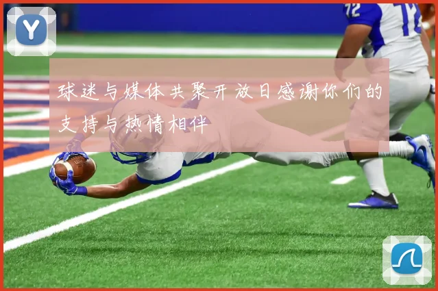 球迷与媒体共聚开放日感谢你们的支持与热情相伴