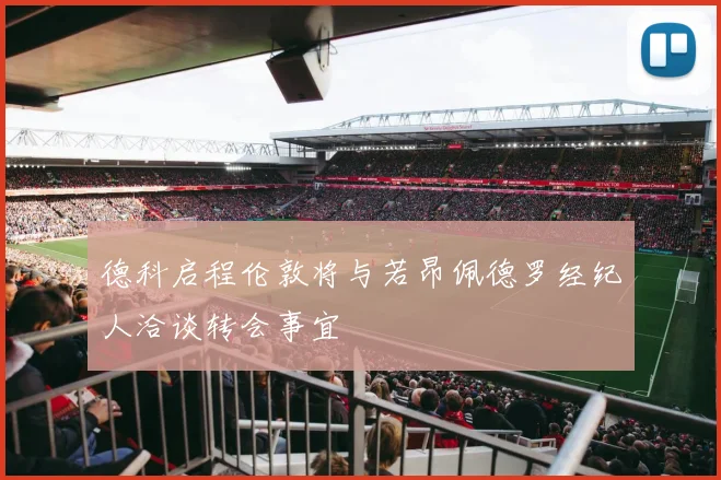 德科启程伦敦将与若昂佩德罗经纪人洽谈转会事宜