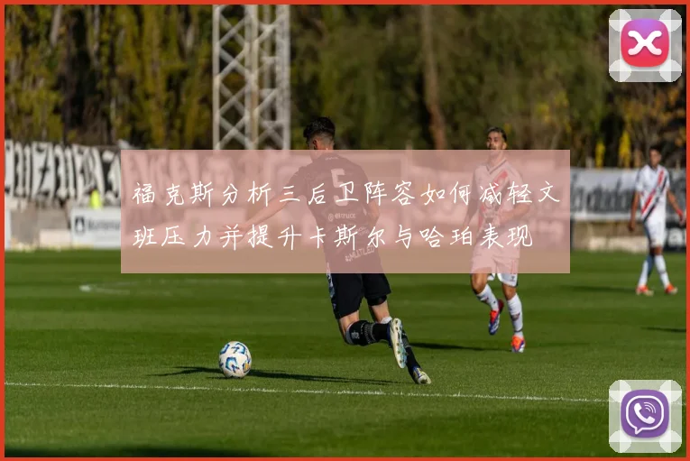 福克斯分析三后卫阵容如何减轻文班压力并提升卡斯尔与哈珀表现